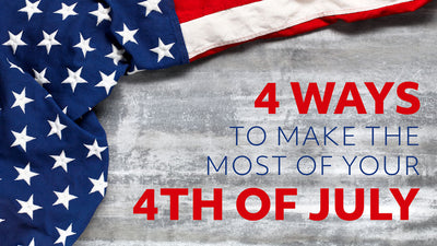 4 Ways to Make the Most of Your 4th of July
